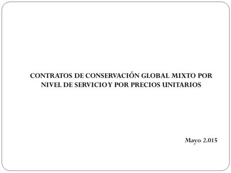 CONTRATOS DE CONSERVACIÓN GLOBAL MIXTO POR NIVEL DE SERVICIO Y POR PRECIOS UNITARIOS Mayo 2.015.