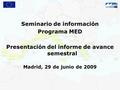 Seminario de información Programa MED Presentación del informe de avance semestral Madrid, 29 de junio de 2009.