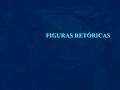 FIGURAS RETÓRICAS. En estas diapositivas encontrarás un índice, por orden alfabético, de las Figuras Retóricas más importantes y usuales. Pincha sobre.