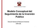 Ministerio de Economía y Finanzas Dirección General de Políticas de Inversiones DGPI-USE Modelo Conceptual del Seguimiento de la Inversión Publica 1.
