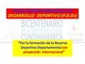 POLOS DEPARTAMENTALES DE DESARROLLO DEPORTIVO (P.D.Ds) “Por la formación de la Reserva Deportiva Departamental con proyección internacional”