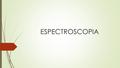 ESPECTROSCOPIA. Es el estudio de la interacción entre la radiación electromagnética y la materia, con absorción y emisión de energía radiante. El análisis.