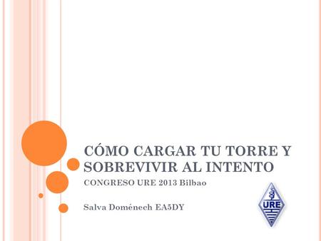 CÓMO CARGAR TU TORRE Y SOBREVIVIR AL INTENTO CONGRESO URE 2013 Bilbao Salva Doménech EA5DY.