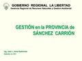 GESTIÓN en la PROVINCIA de SÁNCHEZ CARRIÓN Ing. José L. Julca Hashimoto Setiembre de 2011 GOBIERNO REGIONAL LA LIBERTAD Gerencia Regional de Recursos Naturales.