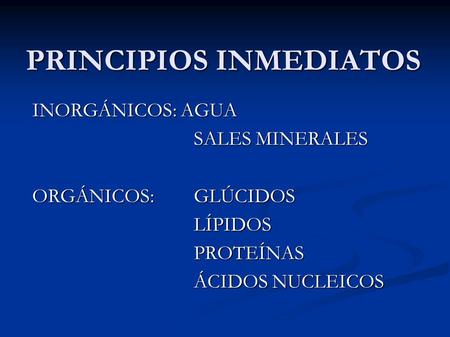 PRINCIPIOS INMEDIATOS INORGÁNICOS: AGUA SALES MINERALES ORGÁNICOS: GLÚCIDOS LÍPIDOSPROTEÍNAS ÁCIDOS NUCLEICOS ÁCIDOS NUCLEICOS.