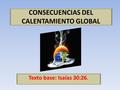 CONSECUENCIAS DEL CALENTAMIENTO GLOBAL Texto base: Isaías 30:26.