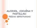 ALCOHOL, COCAÍNA Y PASTILLAS: PIEZAS DEFECTUOSAS.