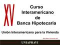 Curso Interamericano de Banca Hipotecaria UNIAPRAVI Unión Interamericana para la Vivienda Miami Beach, Florida Abril 2012.