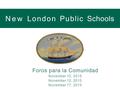 NewLondonPublicSchools Foros para la Comunidad November 10, 2015 November 12, 2015 November 17, 2015.
