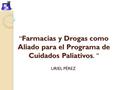 “ Farmacias y Drogas como Aliado para el Programa de Cuidados Paliativos. ” URIEL PÉREZ.