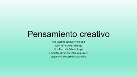 Pensamiento creativo Ana Cristina Echeverry Palacio John Jairo Ortiz Márquez Lina Marcela Palacio Ángel Francisco Javier Valencia Velásquez Jorge William.