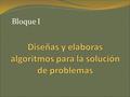 Bloque I. Introducción  Desarrollar conocimientos, habilidades y actitudes para la identificación de alternativas de solución a problemas planteados.