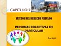 CAPITULO 2 SUJETOS DEL DERECHO PRIVADO PERSONAS COLECTIVAS EN PARTICULAR Prof. MAC SUJETOS DEL DERECHO PRIVADO PERSONAS COLECTIVAS EN PARTICULAR Prof.