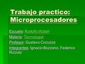 Trabajo practico: Microprocesadores Escuela: Rodolfo Walsh Rodolfo WalshRodolfo Walsh Materia: Tecnologia| Tecnologia Profesor: Gustavo Cucuzza Integrantes: