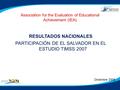 RESULTADOS NACIONALES PARTICIPACIÓN DE EL SALVADOR EN EL ESTUDIO TIMSS 2007 Association for the Evaluation of Educational Achievement (IEA) Diciembre 2008.