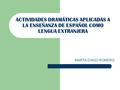 ACTIVIDADES DRAMÁTICAS APLICADAS A LA ENSEÑANZA DE ESPAÑOL COMO LENGUA EXTRANJERA MARTA DIAGO ROMERO.