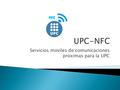 Servicios moviles de comunicaciones proximas para la UPC NFC.