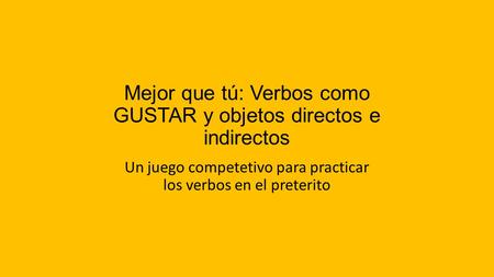 Mejor que tú: Verbos como GUSTAR y objetos directos e indirectos Un juego competetivo para practicar los verbos en el preterito.