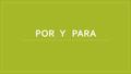 POR Y PARA. ¿Por o Para? ¿Cuál es la diferencia? Las dos palabras: por y para significan “for” en inglés. Por es usada en situaciones de explicar: el.