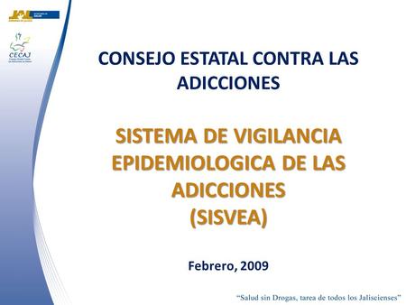 SISTEMA DE VIGILANCIA EPIDEMIOLOGICA DE LAS ADICCIONES (SISVEA) CONSEJO ESTATAL CONTRA LAS ADICCIONES SISTEMA DE VIGILANCIA EPIDEMIOLOGICA DE LAS ADICCIONES.