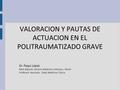 VALORACION Y PAUTAS DE ACTUACION EN EL POLITRAUMATIZADO GRAVE Dr. Paqui López Med Adjunto Servicio Medicina Intensiva. HGUA Profesora Asociada. Dept Medicina.