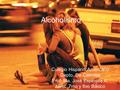 Alcoholismo Colegio Hispano Americano Depto. De Ciencias Prof. Ma. José Espinoza A. Nivel: 7mo y 8vo Básico.