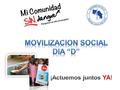 Plan contingencia Movilización social Día “D” Mi comunidad sin dengue Vecinos, funcionarios institucionales y voluntarios desarrollaremos acciones para.
