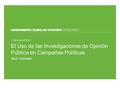 15 de marzo de 2010 Mark Feierstein El Uso de las Investigaciones de Opinión Pública en Campañas Políticas.