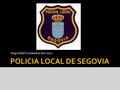Seguridad Ciudadana año 2011. La Policía Local de Segovia esta compuesta por 107 agentes. 9 Mandos 99 Oficiales y Agentes 7 Agentes en Segunda Actividad.