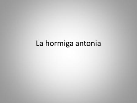 La hormiga antonia. Érase una vez en un hormiguero vivía una pequeña hormiguita, muy valiente y llena de virtudes, hermosa e inteligente, pero, a diferencia.