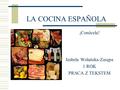 LA COCINA ESPAÑOLA ¡Conócela! Izabela Wolańska-Zasępa 1 ROK PRACA Z TEKSTEM.