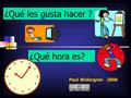 ¿Qué hora es? ¿Qué les gusta hacer ? Paul Widergren 2006 12 1 2 3 5 4 6 7 8 9 10 11.