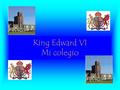 King Edward VI Mi colegio. Situación y descripción Hay siete años en el colegio con muchas instalaciones Mi colegio es un colegio mixto con unos novecientos.