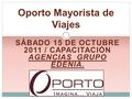 SÁBADO 15 DE OCTUBRE 2011 / CAPACITACIÓN AGENCIAS GRUPO EDENIA. IMAGINA…VIAJA ! Oporto Mayorista de Viajes.
