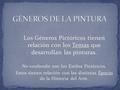 Los Géneros Pictóricos tienen relación con los Temas que desarrollan las pinturas. No confundir con los Estilos Pictóricos. Estos tienen relación con las.