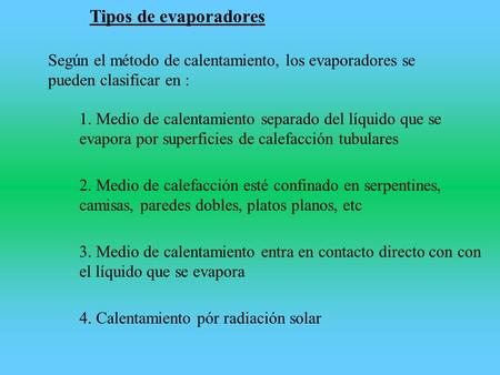Tipos de evaporadores Según el método de calentamiento, los evaporadores se pueden clasificar en : 1. Medio de calentamiento separado del líquido que se.