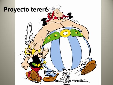 Proyecto tereré. El comienzo -Asterix, ¿qué es un proyecto? - Es algo muy sencillo Obelix, voy a darte un ejemplo. - ¿En la construcción de menires? -