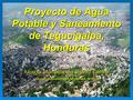 Proyecto de Agua Potable y Saneamiento de Tegucigalpa, Honduras Alcaldia Municipal del Distrito Central Ciudad de Guatemala, Noviembre de 2006 Ciudad de.