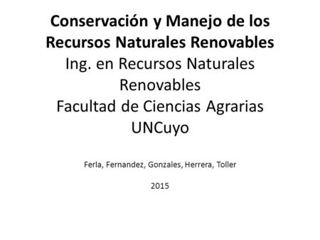 Conservación y Manejo de los Recursos Naturales Renovables Ing. en Recursos Naturales Renovables Facultad de Ciencias Agrarias UNCuyo Ferla, Fernandez,