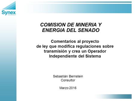 Comentarios al proyecto de ley que modifica regulaciones sobre transmisión y crea un Operador Independiente del Sistema Sebastián Bernstein Consultor Marzo.