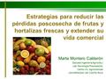 Estrategias para reducir las pérdidas poscosecha de frutas y hortalizas frescas y extender su vida comercial Marta Montero Calderón Escuela Ingeniería.