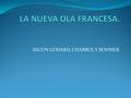 SEGÚN GODARD, CHABROL Y ROHMER. Nouvelle vague (Nueva ola) Es la denominación que la crítica utilizó para designar a un nuevo grupo de cineastas franceses.