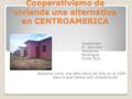 Cooperativismo de vivienda una alternativa en CENTROAMERICA : Guatemala El Salvador Honduras Nicaragua Costa Rica Nacemos como una alternativa de Vida.