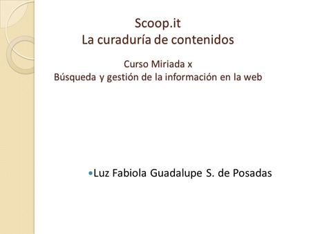 Scoop.it La curaduría de contenidos Curso Miriada x Búsqueda y gestión de la información en la web Luz Fabiola Guadalupe S. de Posadas.