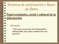 Sistemas de información y Bases de Datos Papel económico, social y cultural de la información Información “Clave para el porvenir de la humanidad e indispensable.