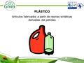 1 PLÁSTICO Artículos fabricados a partir de resinas sintéticas derivadas del petróleo.