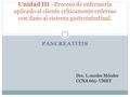 PANCREATITIS Unidad III - Proceso de enfermeria aplicado al cliente criticamente enfermo con dan ̃ o al sistema gastrointestinal. Dra. L.ourdes Méndez.