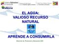 EL AGUA: VALIOSO RECURSO NATURAL APRENDE A CONSUMIRLA Dirección de Promoción y Educación 2005.