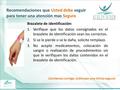 Recomendaciones que Usted debe seguir para tener una atención mas Segura Brazalete de identificación: 1.Verifique que los datos consignados en el brazalete.