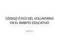 CÓDIGO ÉTICO DEL VOLUNTARIO EN EL ÁMBITO EDUCATIVO ADEPU.